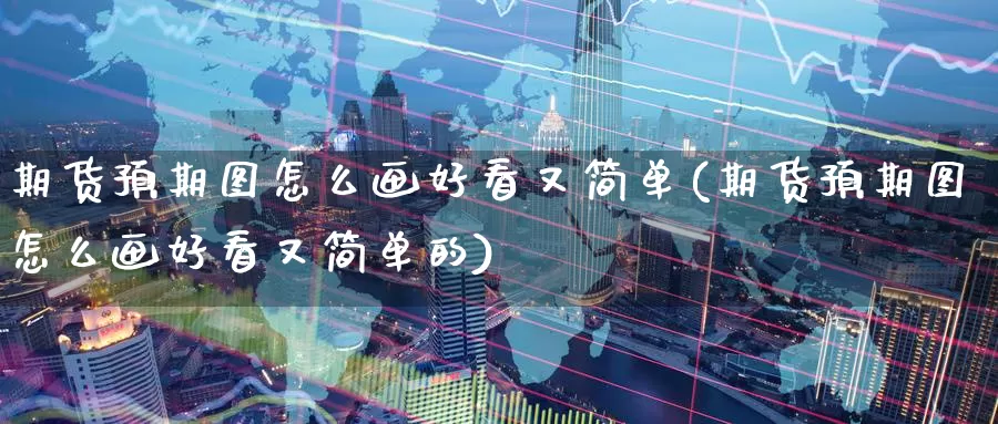 期货预期图怎么画好看又简单(期货预期图怎么画好看又简单的)_https://www.zzcnk.com_纳指期货_第1张
