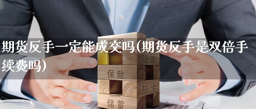 期货反手一定能成交吗(期货反手是双倍手续费吗)_https://www.zzcnk.com_期货百科_第1张