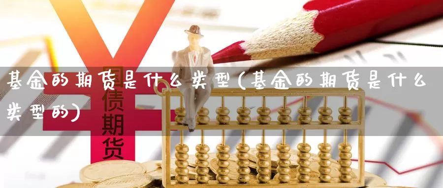 基金的期货是什么类型(基金的期货是什么类型的)_https://www.zzcnk.com_期货_第1张