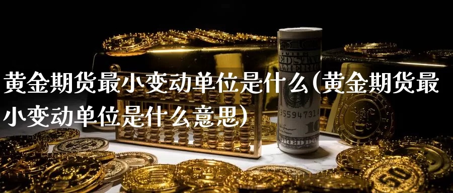 黄金期货最小变动单位是什么(黄金期货最小变动单位是什么意思)_https://www.zzcnk.com_原油期货_第1张