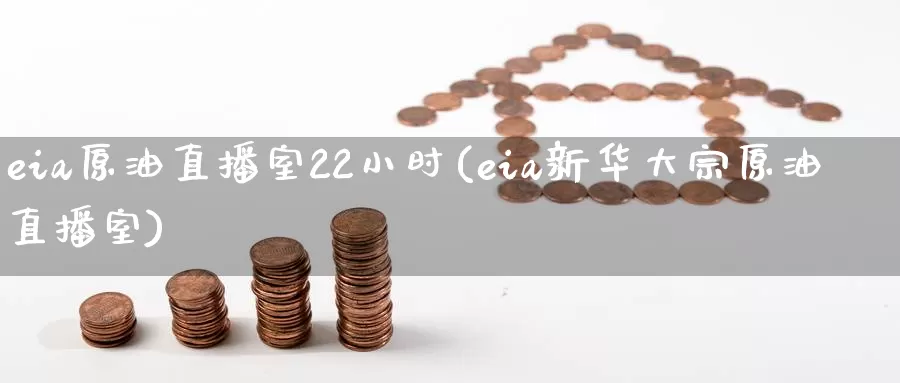 eia原油直播室22小时(eia新华大宗原油直播室)_https://www.zzcnk.com_内盘期货_第1张