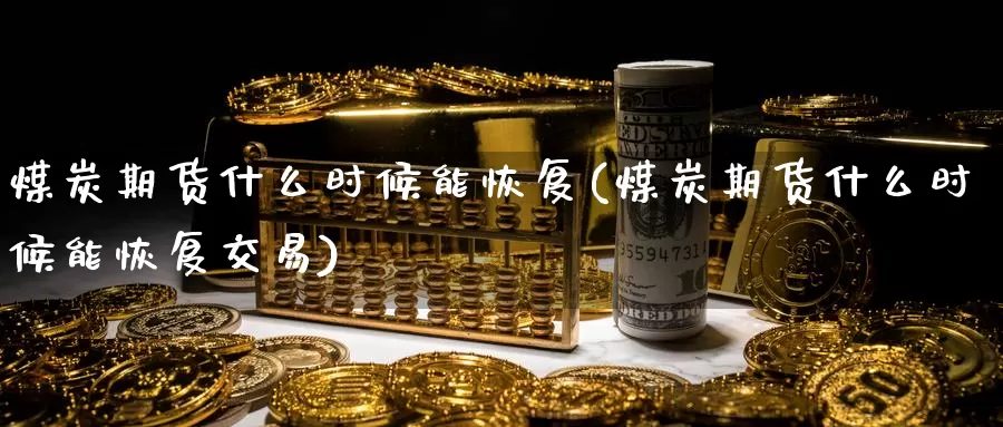煤炭期货什么时候能恢复(煤炭期货什么时候能恢复交易)_https://www.zzcnk.com_纳指期货_第1张