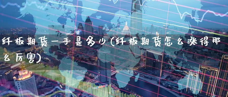 纤板期货一手是多少(纤板期货怎么涨得那么厉害)_https://www.zzcnk.com_纳指期货_第1张