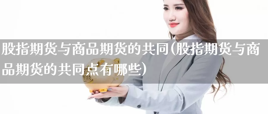 股指期货与商品期货的共同(股指期货与商品期货的共同点有哪些)_https://www.zzcnk.com_恒生指数_第1张
