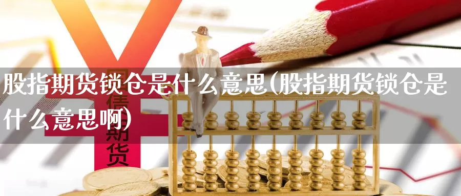 股指期货锁仓是什么意思(股指期货锁仓是什么意思啊)_https://www.zzcnk.com_股票_第1张