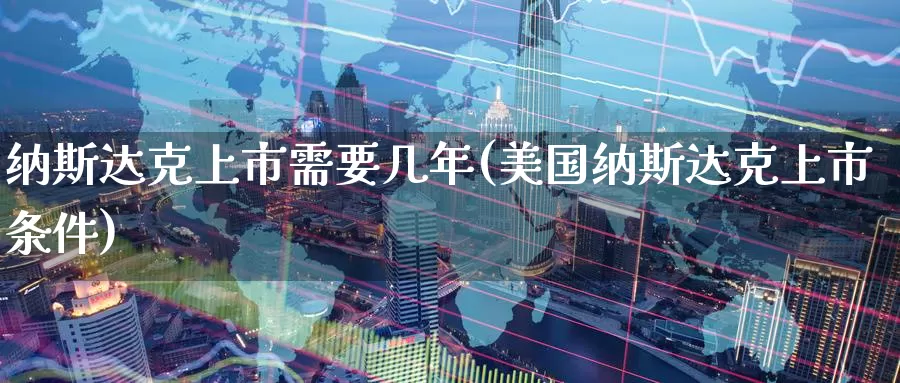 纳斯达克上市需要几年(美国纳斯达克上市条件)_https://www.zzcnk.com_内盘期货_第1张