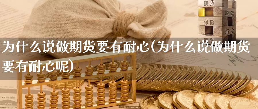 为什么说做期货要有耐心(为什么说做期货要有耐心呢)_https://www.zzcnk.com_期货百科_第1张