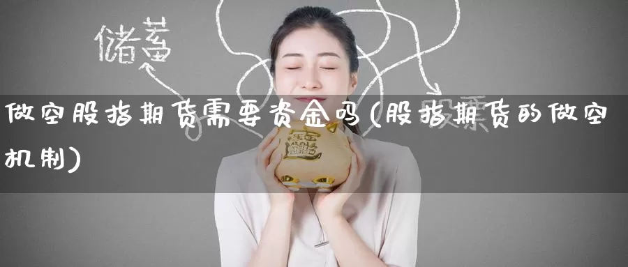 做空股指期货需要资金吗(股指期货的做空机制)_https://www.zzcnk.com_期货百科_第1张