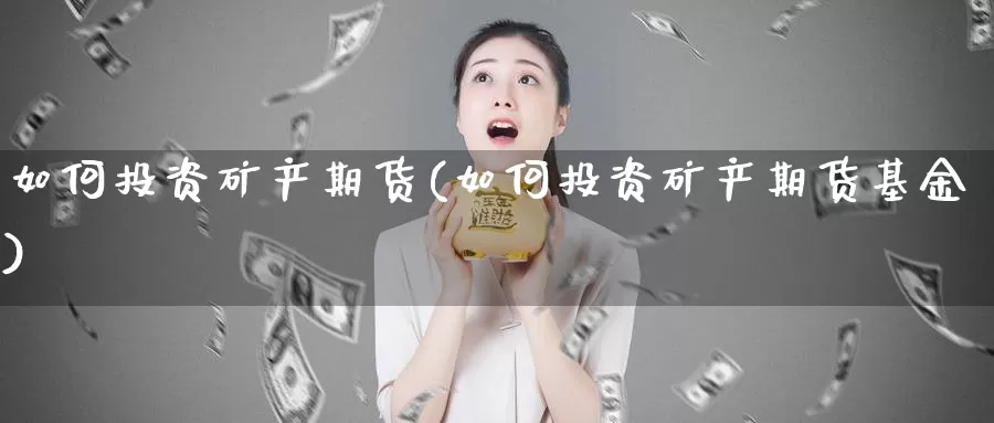 如何投资矿产期货(如何投资矿产期货基金)_https://www.zzcnk.com_原油期货_第1张