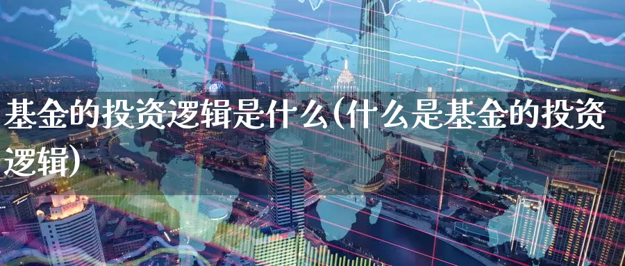 基金的投资逻辑是什么(什么是基金的投资逻辑)_https://www.zzcnk.com_股指期货_第1张