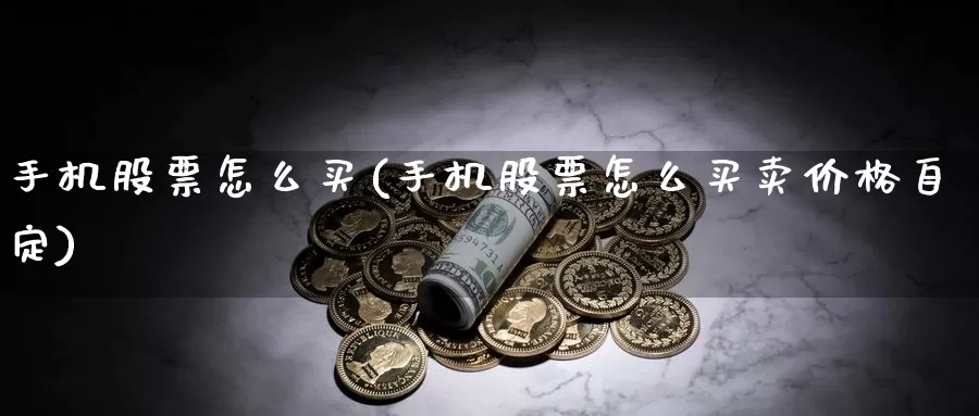 手机股票怎么买(手机股票怎么买卖价格自定)_https://www.zzcnk.com_股票_第1张