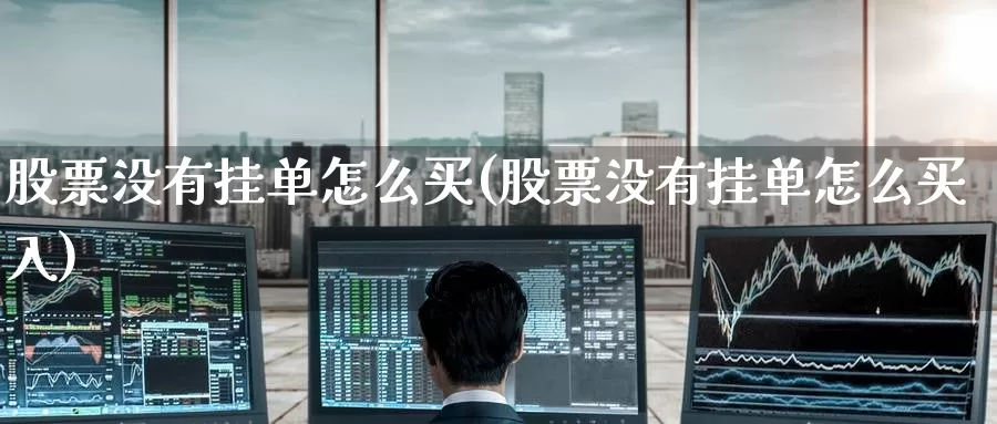 股票没有挂单怎么买(股票没有挂单怎么买入)_https://www.zzcnk.com_股票_第1张