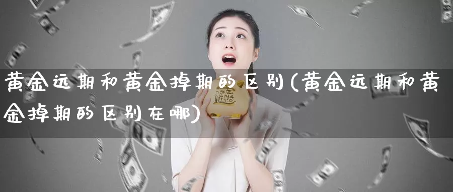 黄金远期和黄金掉期的区别(黄金远期和黄金掉期的区别在哪)_https://www.zzcnk.com_恒生指数_第1张