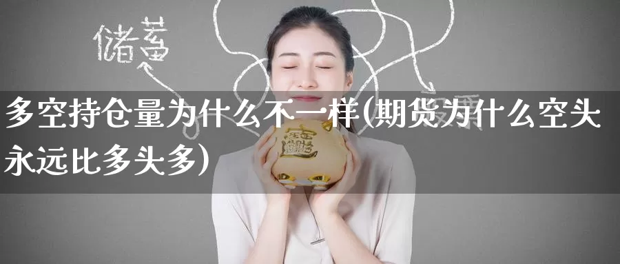多空持仓量为什么不一样(期货为什么空头永远比多头多)_https://www.zzcnk.com_内盘期货_第1张