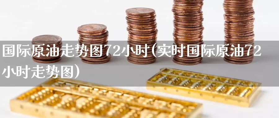 国际原油走势图72小时(实时国际原油72小时走势图)_https://www.zzcnk.com_内盘期货_第1张