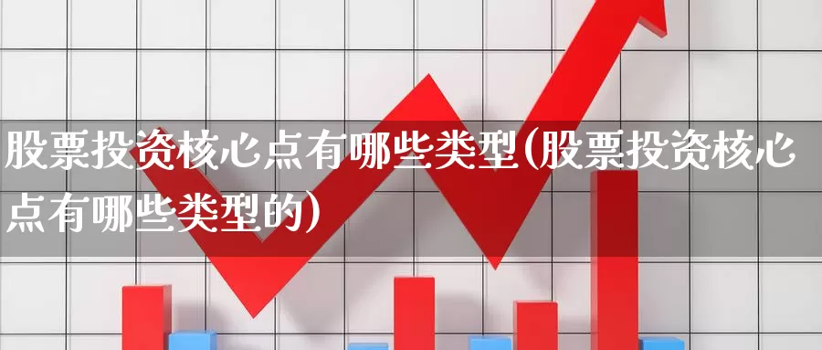 股票投资核心点有哪些类型(股票投资核心点有哪些类型的)_https://www.zzcnk.com_股票_第1张