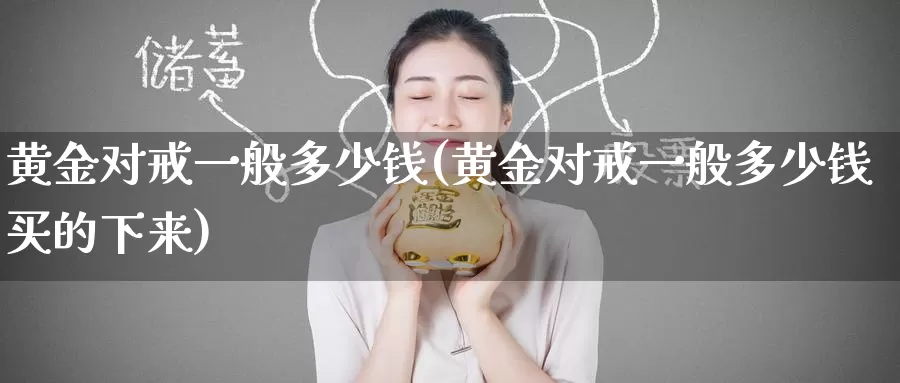 黄金对戒一般多少钱(黄金对戒一般多少钱买的下来)_https://www.zzcnk.com_股票_第1张