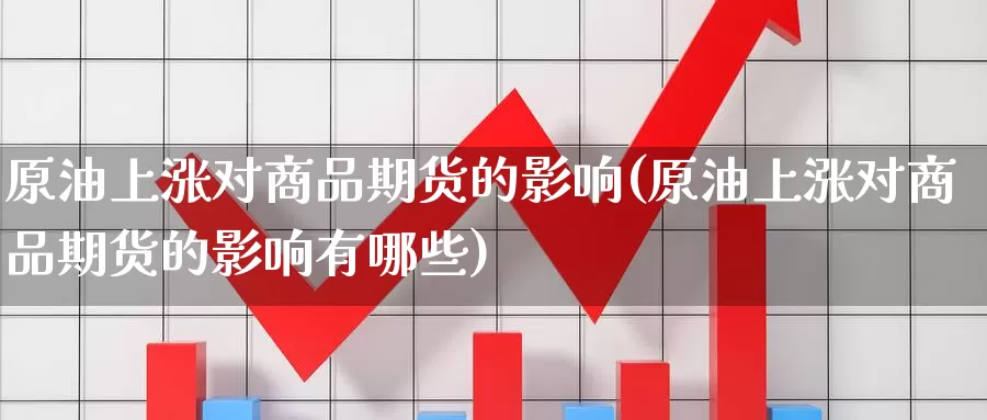 原油上涨对商品期货的影响(原油上涨对商品期货的影响有哪些)_https://www.zzcnk.com_期货直播_第1张