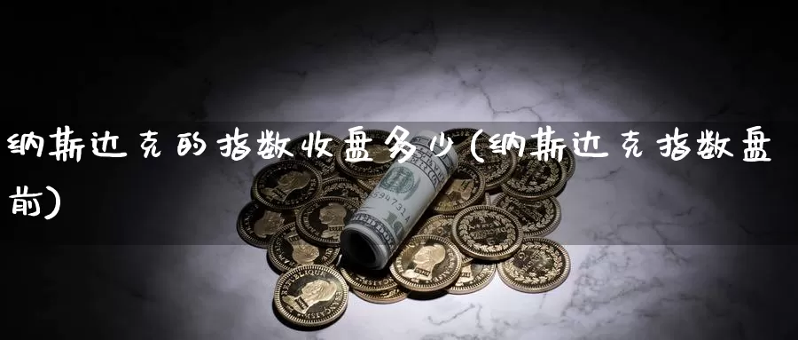 纳斯达克的指数收盘多少(纳斯达克指数盘前)_https://www.zzcnk.com_恒生指数_第1张