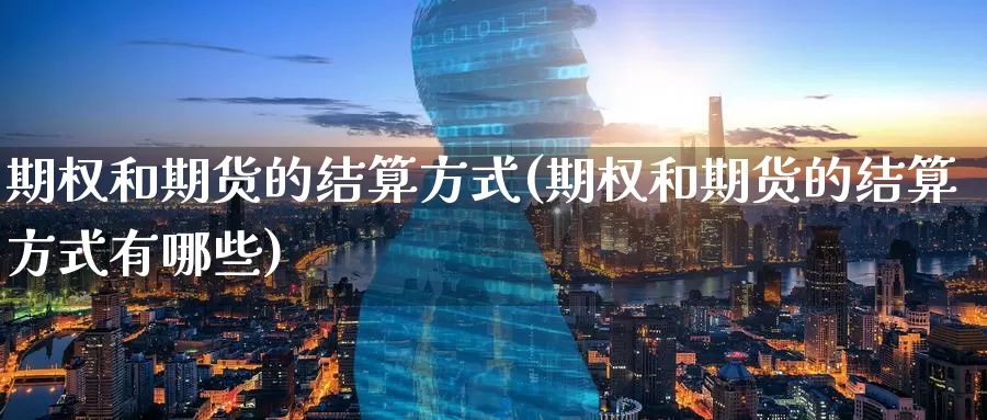 期权和期货的结算方式(期权和期货的结算方式有哪些)_https://www.zzcnk.com_原油期货_第1张