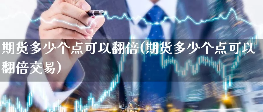 期货多少个点可以翻倍(期货多少个点可以翻倍交易)_https://www.zzcnk.com_期货百科_第1张