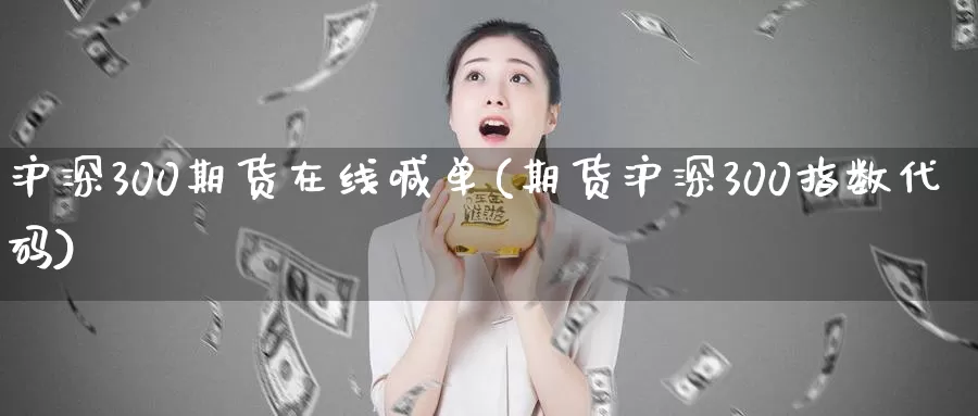 沪深300期货在线喊单(期货沪深300指数代码)_https://www.zzcnk.com_理财_第1张