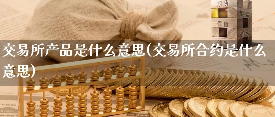 交易所产品是什么意思(交易所合约是什么意思)_https://www.zzcnk.com_内盘期货_第1张