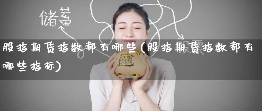 股指期货指数都有哪些(股指期货指数都有哪些指标)_https://www.zzcnk.com_恒生指数_第1张