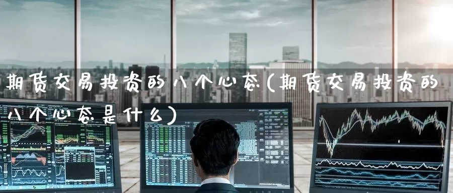 期货交易投资的八个心态(期货交易投资的八个心态是什么)_https://www.zzcnk.com_纳指期货_第1张