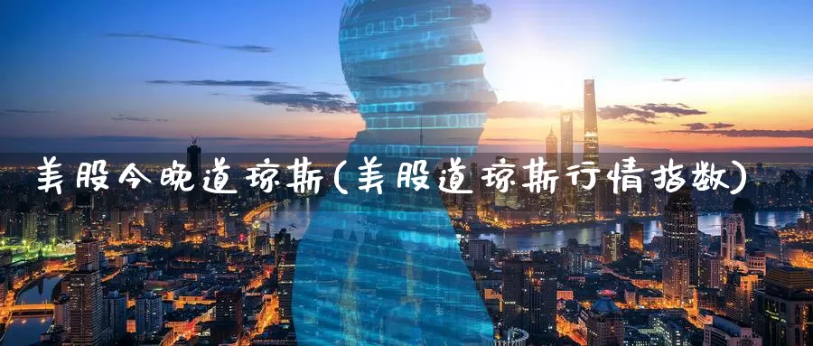 美股今晚道琼斯(美股道琼斯行情指数)_https://www.zzcnk.com_期货直播_第1张