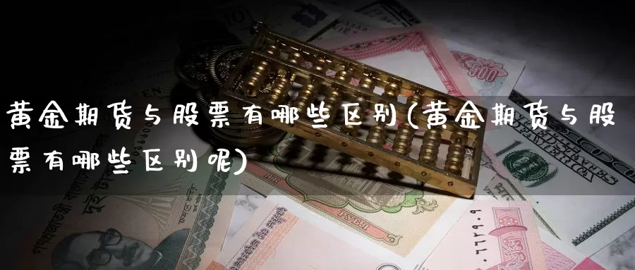 黄金期货与股票有哪些区别(黄金期货与股票有哪些区别呢)_https://www.zzcnk.com_期货直播_第1张