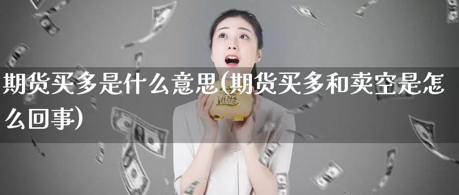 期货买多是什么意思(期货买多和卖空是怎么回事)_https://www.zzcnk.com_期货_第1张