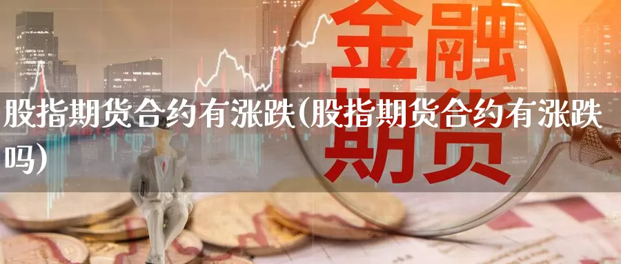 股指期货合约有涨跌(股指期货合约有涨跌吗)_https://www.zzcnk.com_纳指期货_第1张
