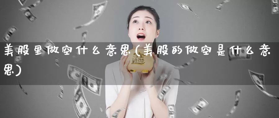 美股里做空什么意思(美股的做空是什么意思)_https://www.zzcnk.com_股票_第1张