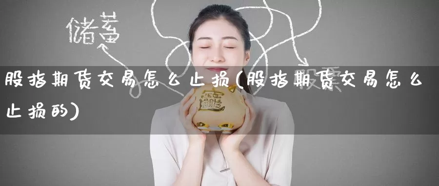 股指期货交易怎么止损(股指期货交易怎么止损的)_https://www.zzcnk.com_纳指期货_第1张