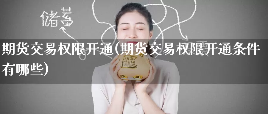 期货交易权限开通(期货交易权限开通条件有哪些)_https://www.zzcnk.com_内盘期货_第1张