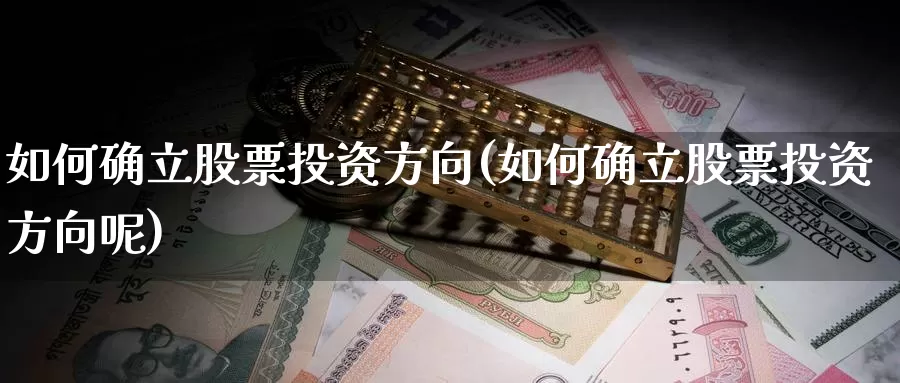 如何确立股票投资方向(如何确立股票投资方向呢)_https://www.zzcnk.com_股票_第1张
