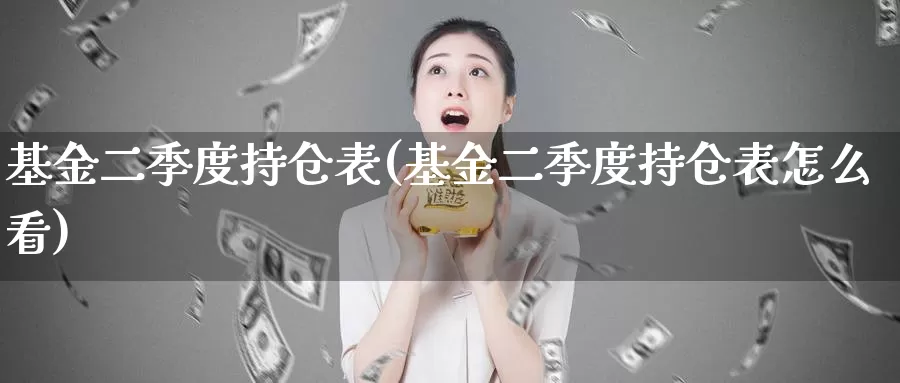 基金二季度持仓表(基金二季度持仓表怎么看)_https://www.zzcnk.com_理财_第1张