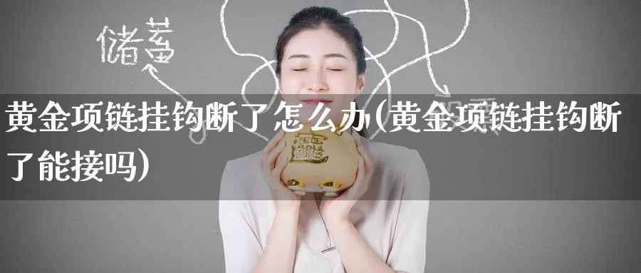 黄金项链挂钩断了怎么办(黄金项链挂钩断了能接吗)_https://www.zzcnk.com_理财_第1张