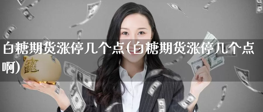 白糖期货涨停几个点(白糖期货涨停几个点啊)_恒生指数_第1张_国际期货直播室 白糖期货涨停几个点(白糖期货涨停几个点啊)_https://www.zzcnk.com_恒生指数_第1张