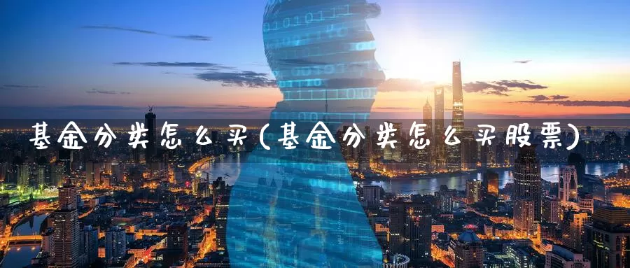 基金分类怎么买(基金分类怎么买股票)_https://www.zzcnk.com_基金_第1张