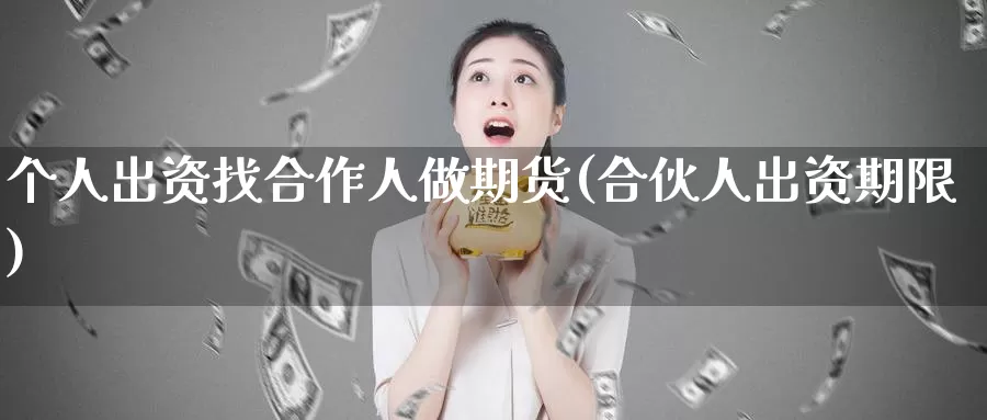 个人出资找合作人做期货(合伙人出资期限)_https://www.zzcnk.com_纳指期货_第1张