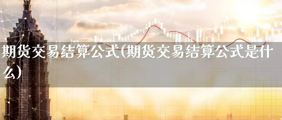 期货交易结算公式(期货交易结算公式是什么)_https://www.zzcnk.com_纳指期货_第1张