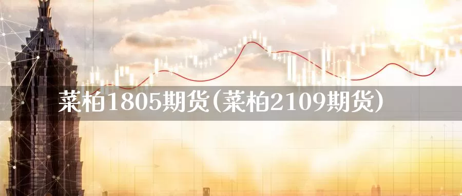 菜柏1805期货(菜柏2109期货)_https://www.zzcnk.com_原油期货_第1张