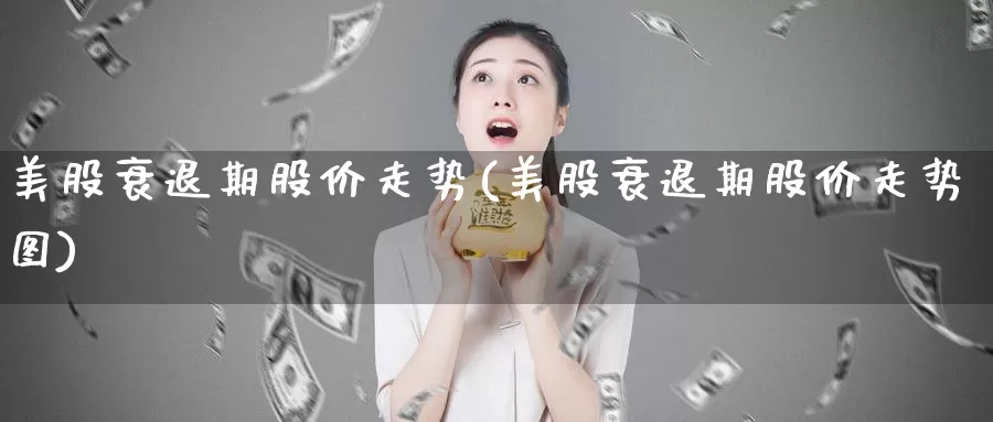 美股衰退期股价走势(美股衰退期股价走势图)_https://www.zzcnk.com_理财_第1张