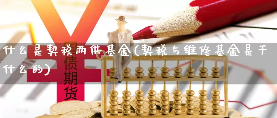什么是契税两供基金(契税与维修基金是干什么的)_https://www.zzcnk.com_基金_第1张