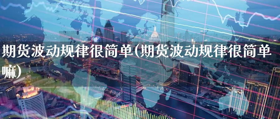 期货波动规律很简单(期货波动规律很简单嘛)_https://www.zzcnk.com_期货直播_第1张