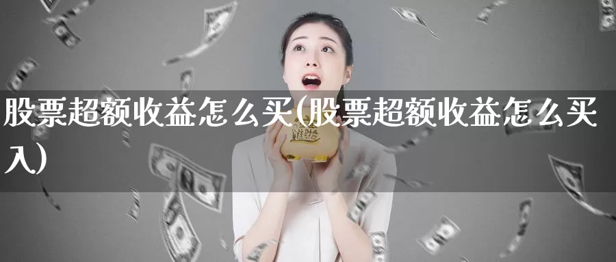 股票超额收益怎么买(股票超额收益怎么买入)_https://www.zzcnk.com_股票_第1张