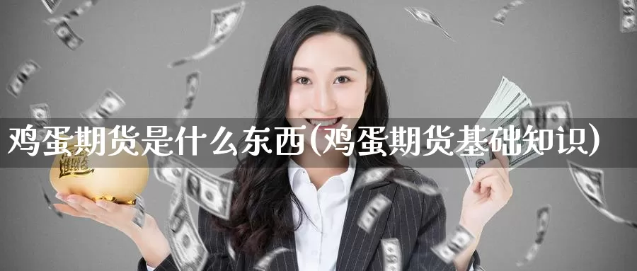 鸡蛋期货是什么东西(鸡蛋期货基础知识)_https://www.zzcnk.com_期货_第1张