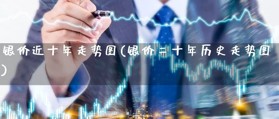 银价近十年走势图(银价二十年历史走势图)_https://www.zzcnk.com_原油期货_第1张